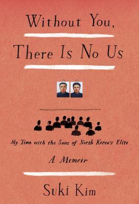 Without You, There Is No Us: My Time with the Sons of North Korea's Elite by Suki Kim